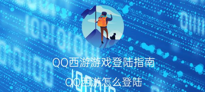 QQ西游游戏登陆指南 QQ西游怎么登陆?